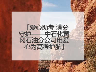 爱心助考 满分守护——中石化黄冈石油分公司用爱心为高考护航