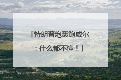 特朗普炮轰鲍威尔：什么都不懂！