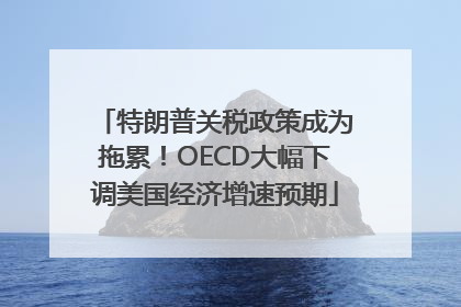 特朗普关税政策成为拖累！OECD大幅下调美国经济增速预期