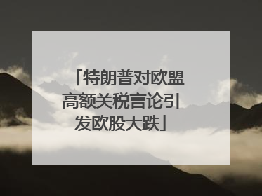 特朗普对欧盟高额关税言论引发欧股大跌