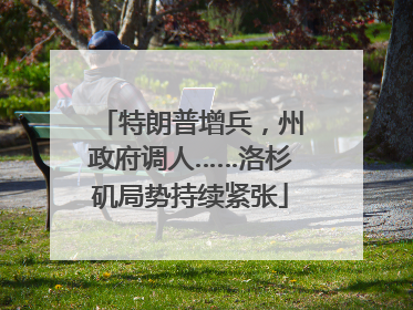 特朗普增兵，州政府调人……洛杉矶局势持续紧张
