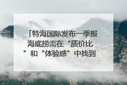 特海国际发布一季报 海底捞需在“质价比”和“体验感”中找到平衡｜新经济观察