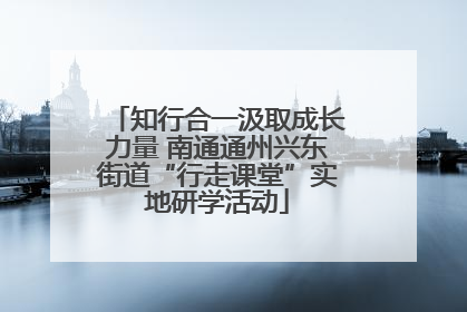 知行合一汲取成长力量 南通通州兴东街道“行走课堂”实地研学活动