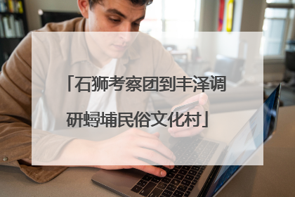 石狮考察团到丰泽调研蟳埔民俗文化村