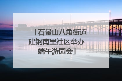 石景山八角街道建钢南里社区举办端午游园会