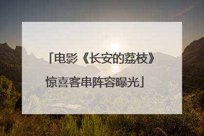 电影《长安的荔枝》惊喜客串阵容曝光