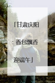 甘肃庆阳：香包飘香迎端午