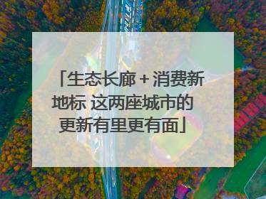 生态长廊＋消费新地标 这两座城市的更新有里更有面