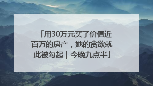 用30万元买了价值近百万的房产，她的贪欲就此被勾起｜今晚九点半