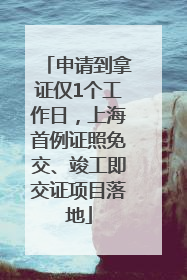申请到拿证仅1个工作日，上海首例证照免交、竣工即交证项目落地