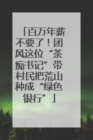 百万年薪不要了！团风这位“茶痴书记”带村民把荒山种成“绿色银行”