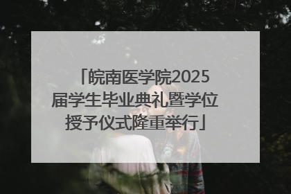 皖南医学院2025届学生毕业典礼暨学位授予仪式隆重举行