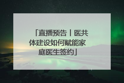 直播预告丨医共体建设如何赋能家庭医生签约