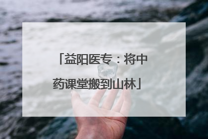 益阳医专：将中药课堂搬到山林