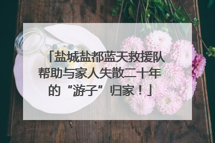 盐城盐都蓝天救援队帮助与家人失散二十年的“游子”归家！