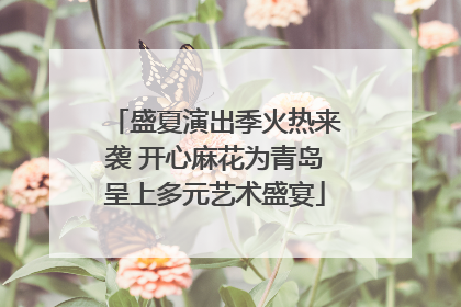 盛夏演出季火热来袭 开心麻花为青岛呈上多元艺术盛宴