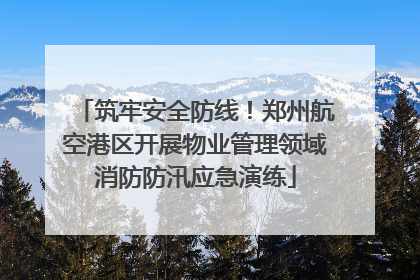 筑牢安全防线！郑州航空港区开展物业管理领域消防防汛应急演练