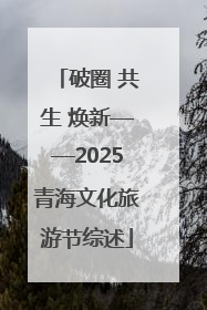 破圈 共生 焕新——2025青海文化旅游节综述