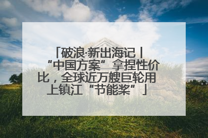 破浪·新出海记丨 “中国方案”拿捏性价比，全球近万艘巨轮用上镇江“节能桨”