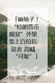 砸场子！“特朗普币晚宴”外聚集上百位抗议者 高喊“可耻”