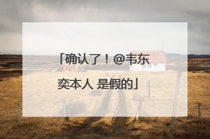 确认了！@韦东奕本人 是假的
