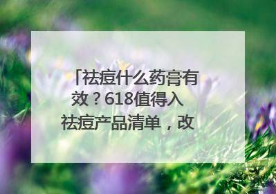 祛痘什么药膏有效？618值得入祛痘产品清单，改善痘痘肌肤