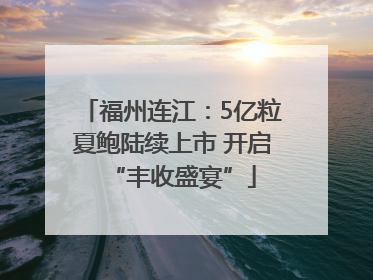 福州连江：5亿粒夏鲍陆续上市 开启“丰收盛宴”