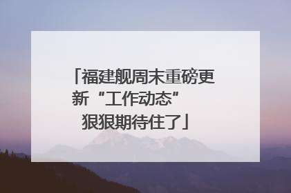 福建舰周末重磅更新“工作动态”  狠狠期待住了