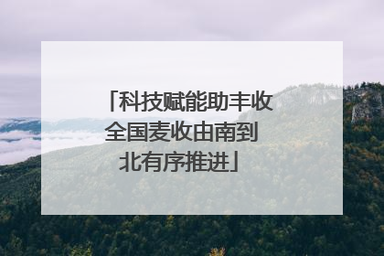 科技赋能助丰收 全国麦收由南到北有序推进
