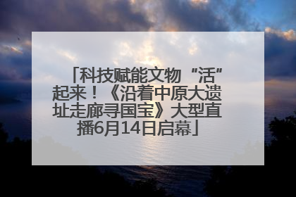 科技赋能文物“活”起来！《沿着中原大遗址走廊寻国宝》大型直播6月14日启幕