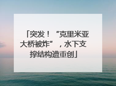 突发！“克里米亚大桥被炸”，水下支撑结构遭重创