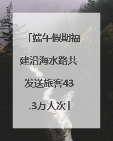 端午假期福建沿海水路共发送旅客43.3万人次