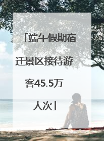 端午假期宿迁景区接待游客45.5万人次
