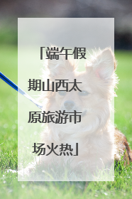 端午假期山西太原旅游市场火热