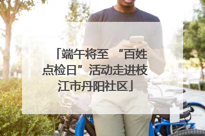 端午将至 “百姓点检日”活动走进枝江市丹阳社区