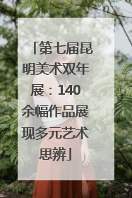 第七届昆明美术双年展：140余幅作品展现多元艺术思辨