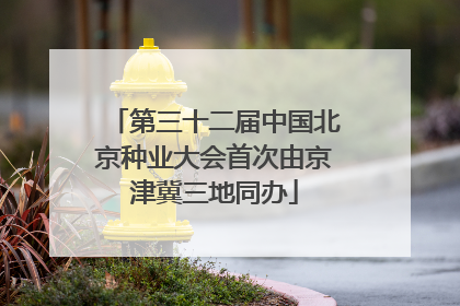 第三十二届中国北京种业大会首次由京津冀三地同办