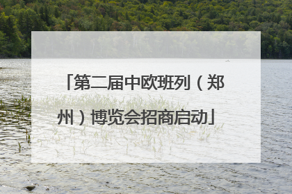 第二届中欧班列（郑州）博览会招商启动