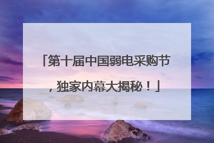 第十届中国弱电采购节,独家内幕大揭秘!