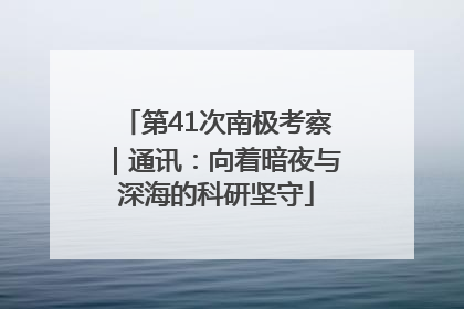 第41次南极考察｜通讯：向着暗夜与深海的科研坚守