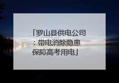 罗山县供电公司：带电消除隐患 保障高考用电
