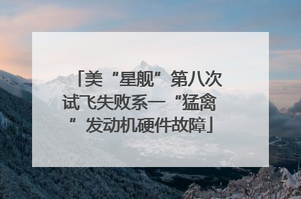 美“星舰”第八次试飞失败系一“猛禽”发动机硬件故障