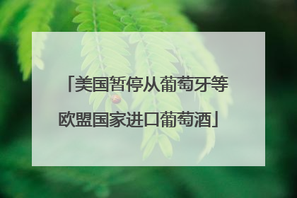 美国暂停从葡萄牙等欧盟国家进口葡萄酒