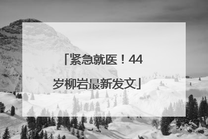 紧急就医！44岁柳岩最新发文