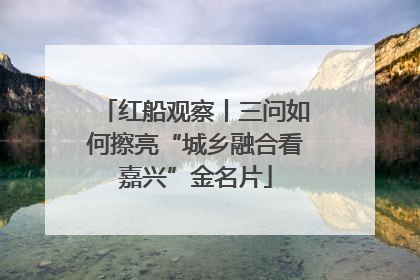红船观察丨三问如何擦亮“城乡融合看嘉兴”金名片
