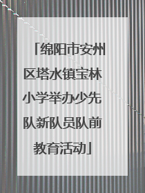 绵阳市安州区塔水镇宝林小学举办少先队新队员队前教育活动