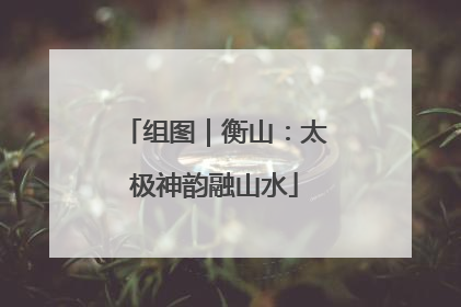 组图｜衡山：太极神韵融山水