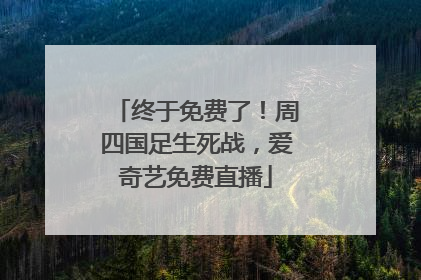 终于免费了！周四国足生死战，爱奇艺免费直播