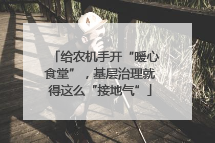 给农机手开“暖心食堂”，基层治理就得这么“接地气”