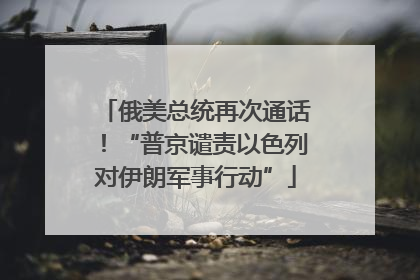 俄美总统再次通话！“普京谴责以色列对伊朗军事行动”